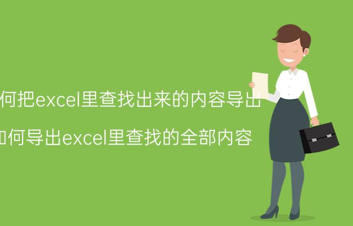 如何把excel里查找出来的内容导出 如何导出excel里查找的全部内容？